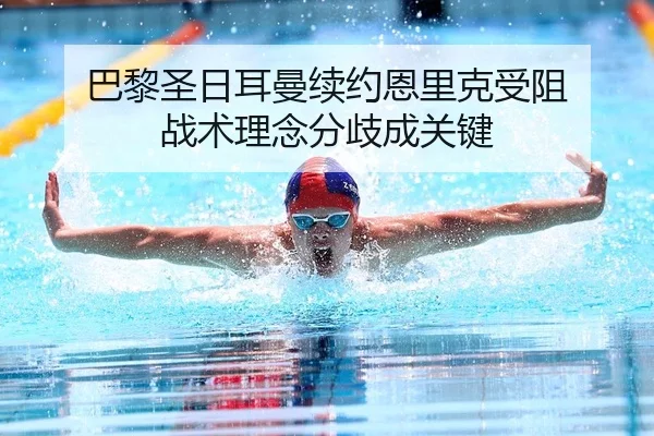 巴黎圣日耳曼续约恩里克受阻 战术理念分歧成关键