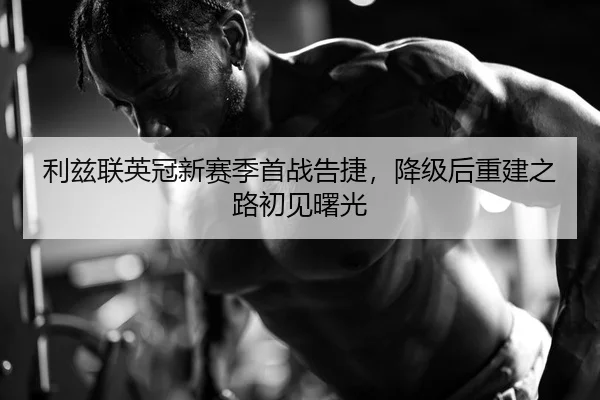 利兹联英冠新赛季首战告捷，降级后重建之路初见曙光